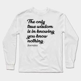 The only true wisdom is in knowing you know nothing - socrates Long Sleeve T-Shirt